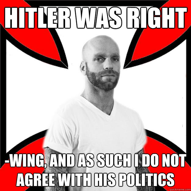 hitler was right -wing, and as such i do not agree with his politics  Skinhead with a Heart of Gold
