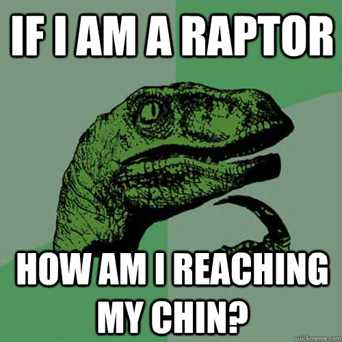 If I am a raptor how am i reaching my chin? - If I am a raptor how am i reaching my chin?  Philosoraptor