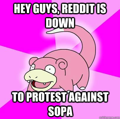 Hey guys, reddit is down to protest against SOPA  Slowpoke
