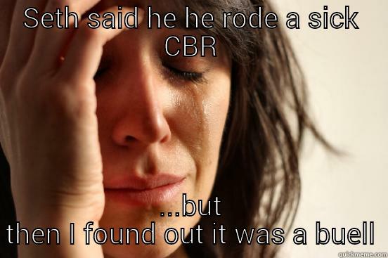 Seths struggle - SETH SAID HE HE RODE A SICK CBR ...BUT THEN I FOUND OUT IT WAS A BUELL First World Problems