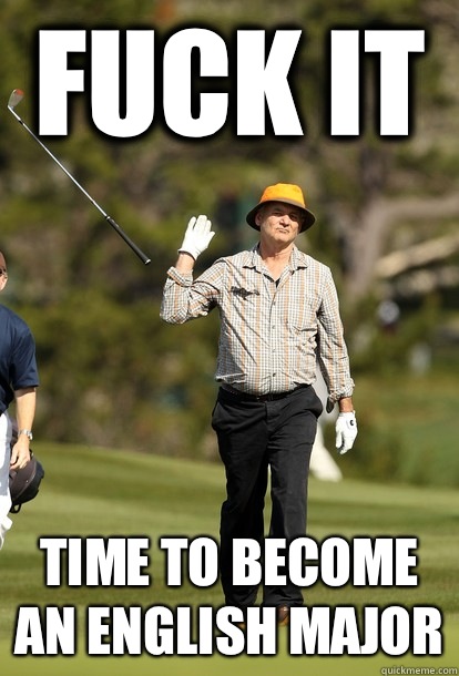 Fuck it Time to become an English major  Bill Murray