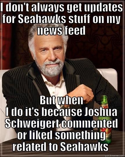 I DON'T ALWAYS GET UPDATES FOR SEAHAWKS STUFF ON MY NEWS FEED BUT WHEN I DO IT'S BECAUSE JOSHUA SCHWEIGERT COMMENTED OR LIKED SOMETHING RELATED TO SEAHAWKS  The Most Interesting Man In The World