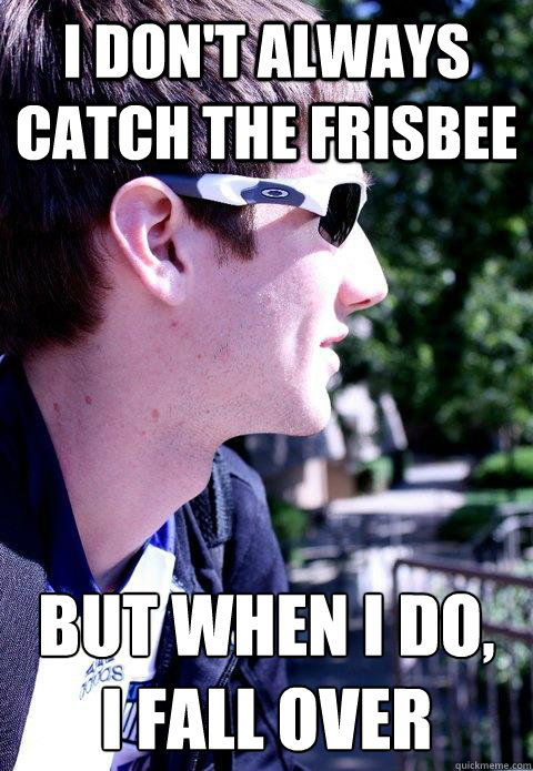 I don't always catch the frisbee But when I do, 
I fall over  Frisbee Meme