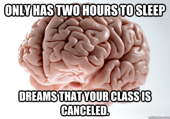 Only has two hours to sleep Dreams that your class is canceled.  Scumbag brain on life