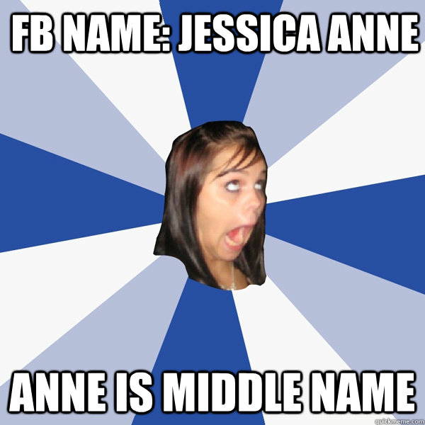 Fb name: Jessica anne anne is middle name  Annoying Facebook Girl