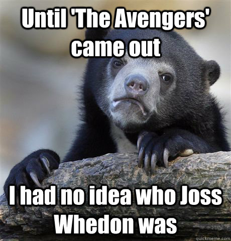 Until 'The Avengers' came out I had no idea who Joss Whedon was  Confession Bear