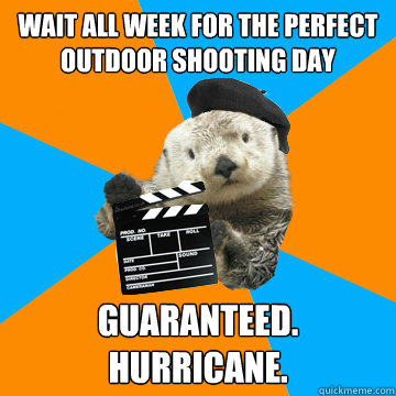 Wait all week for the perfect outdoor shooting day Guaranteed. Hurricane.  Fuck Yeah Film Production Otter