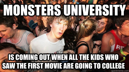monsters university is coming out when all the kids who saw the first movie are going to college  Sudden Clarity Clarence