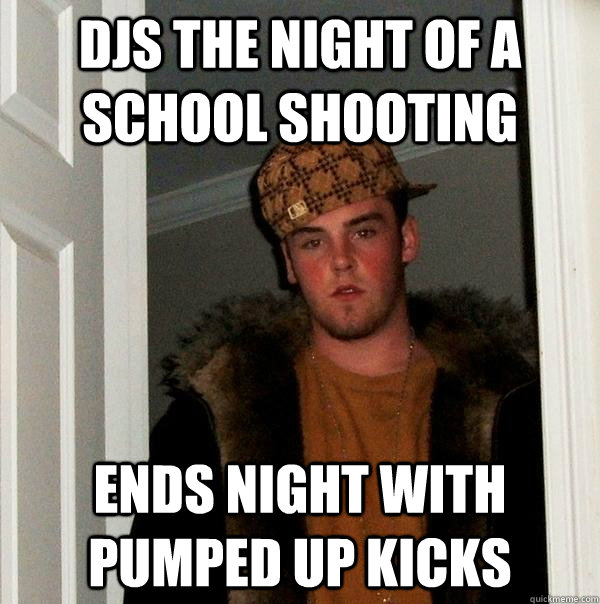 Djs the night of a school shooting ends night with pumped up kicks - Djs the night of a school shooting ends night with pumped up kicks  Scumbag Steve