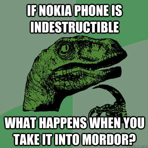 If nokia phone is indestructible what happens when you take it into mordor?  Philosoraptor