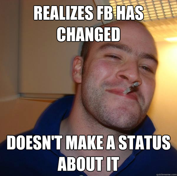 Realizes FB has changed Doesn't make a status about it  
