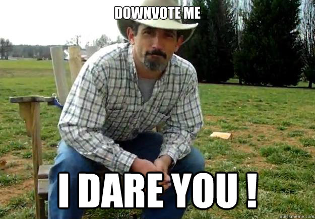 Downvote me I dare you ! - Downvote me I dare you !  I Dare You!!!