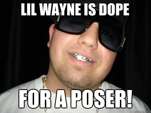 lil wayne is dope for a poser!  