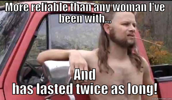 MORE RELIABLE THAN ANY WOMAN I'VE BEEN WITH... AND HAS LASTED TWICE AS LONG! Almost Politically Correct Redneck
