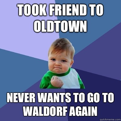 Took friend to Oldtown Never wants to go to Waldorf again  Success Kid