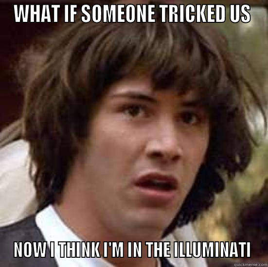 WHAT IF SOMEONE TRICKED US NOW I THINK I'M IN THE ILLUMINATI conspiracy keanu