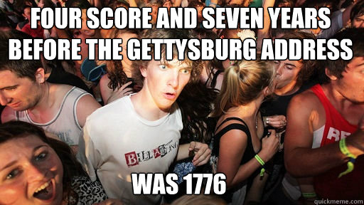 Four Score and seven years before the gettysburg address was 1776  Sudden Clarity Clarence