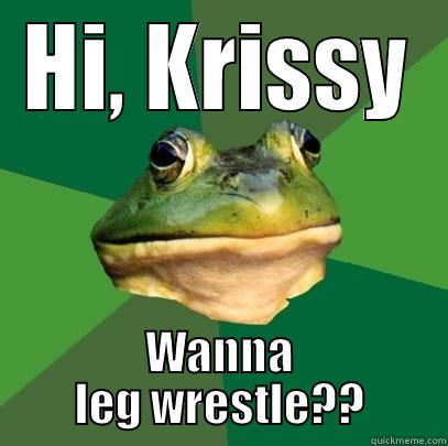 HI, KRISSY WANNA LEG WRESTLE?? Foul Bachelor Frog