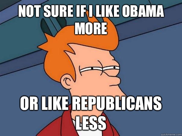Not sure if I like Obama more Or like republicans less  Futurama Fry