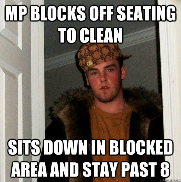mp blocks off seating to clean sits down in blocked area and stay past 8 - mp blocks off seating to clean sits down in blocked area and stay past 8  Scumbag Steve