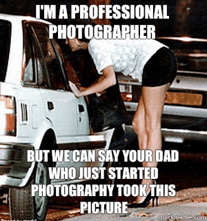 I'm a professional photographer but we can say your dad who just started photography took this picture  Karma Whore