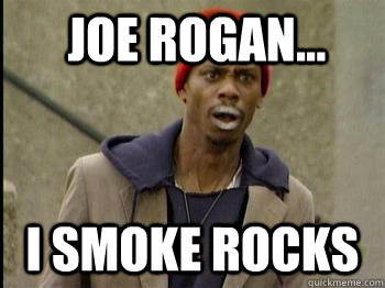 Joe Rogan... i smoke rocks - Joe Rogan... i smoke rocks  biggums 1