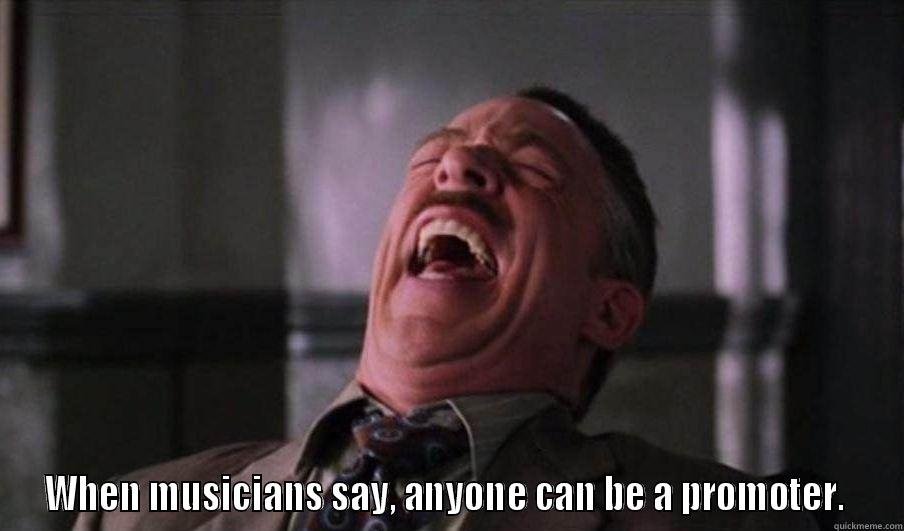 Promoter meme -  WHEN MUSICIANS SAY, ANYONE CAN BE A PROMOTER.  Misc