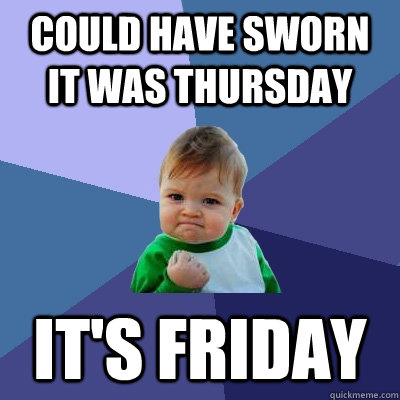 Could have sworn it was thursday it's friday  Success Kid