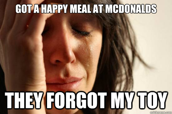 Got a Happy Meal at McDonalds They forgot my toy  First World Problems