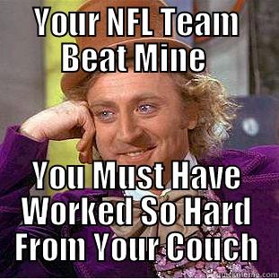 YOUR NFL TEAM BEAT MINE  YOU MUST HAVE WORKED SO HARD FROM YOUR COUCH Creepy Wonka