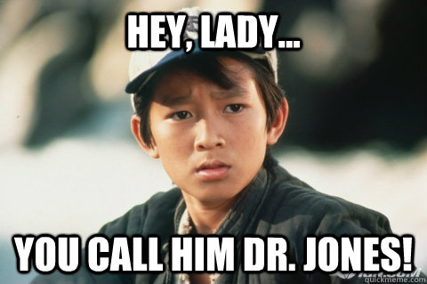 Hey, Lady... You call him Dr. Jones! - Hey, Lady... You call him Dr. Jones!  Short round