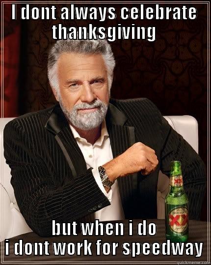 I DONT ALWAYS CELEBRATE THANKSGIVING BUT WHEN I DO I DONT WORK FOR SPEEDWAY The Most Interesting Man In The World