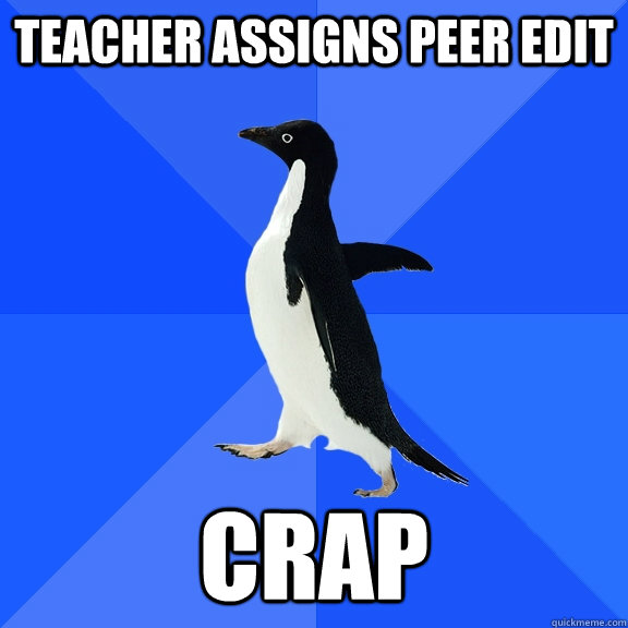 teacher assigns Peer edit crap  Socially Awkward Penguin