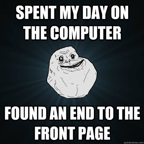 Spent my day on the computer found an end to the front page - Spent my day on the computer found an end to the front page  Forever Alone