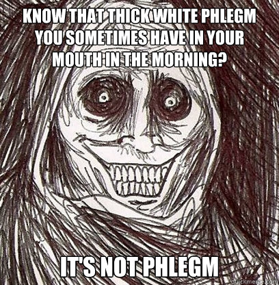 Know that thick white phlegm you sometimes have in your mouth in the morning? It's not phlegm  