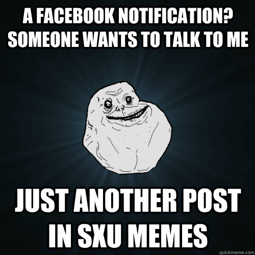 a Facebook Notification? Someone wants to talk to me just another post in SXU Memes  Forever Alone