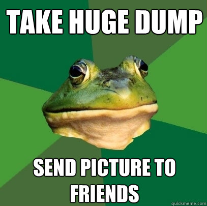 Take huge Dump Send picture to friends  Foul Bachelor Frog