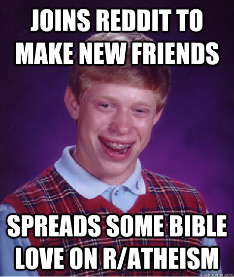 joins reddit to make new friends spreads some bible love on r/atheism  Bad Luck Brian
