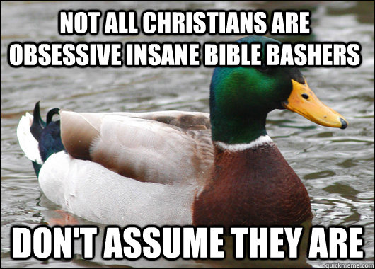 Not all Christians are obsessive insane bible bashers  don't assume they are  Actual Advice Mallard