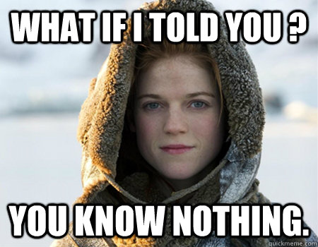 What if i told you ? you know nothing. - What if i told you ? you know nothing.  morpheus ygritte