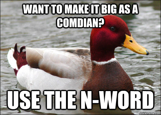 want to make it big as a comdian? use the N-word  Malicious Advice Mallard