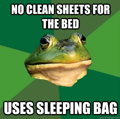 No clean sheets for the bed Uses sleeping bag  Foul Bachelor Frog