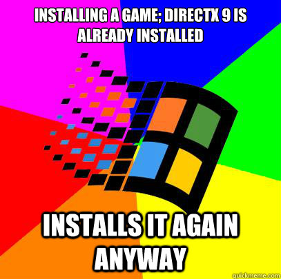 Installing a game; directx 9 is already installed installs it again anyway  Scumbag windows