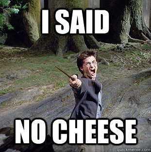 i said no cheese  Pissed off Harry
