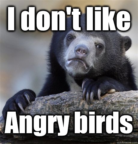 I don't like Angry birds  Confession Bear