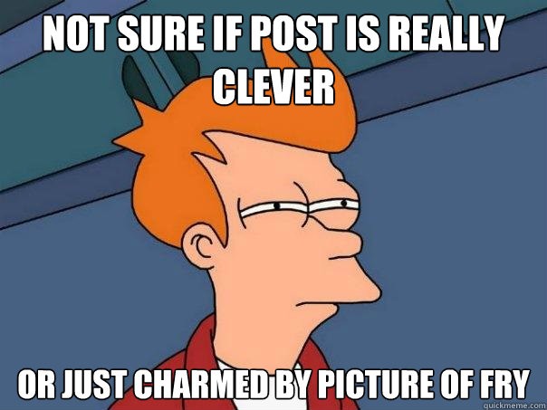 Not sure if Post is really clever or just charmed by picture of fry  Futurama Fry