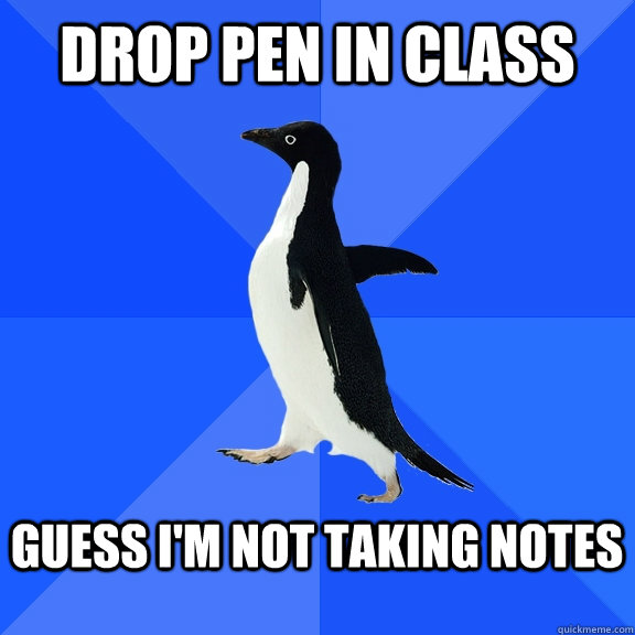 Drop Pen In Class Guess I'm not taking notes  Socially Awkward Penguin