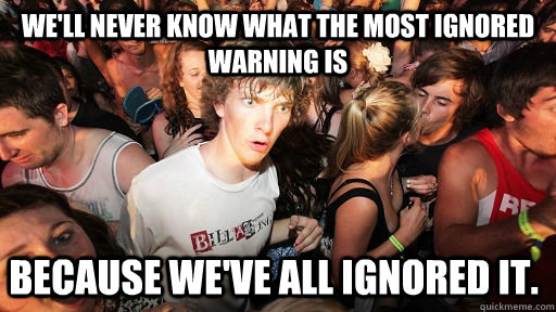 We'll never know what the most ignored warning is because we've all ignored it.   Sudden Clarity Clarence