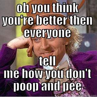 OH YOU THINK YOU'RE BETTER THEN EVERYONE TELL ME HOW YOU DON'T POOP AND PEE Creepy Wonka
