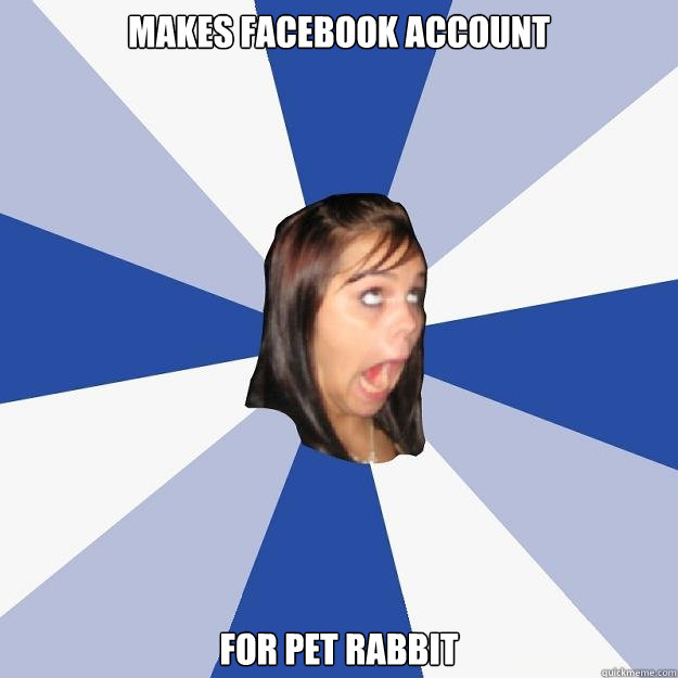 makes facebook account  for pet rabbit  Annoying Facebook Girl